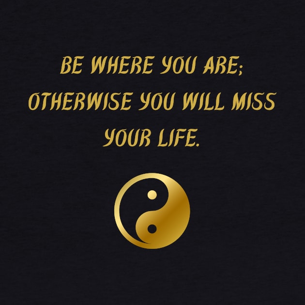 Be Where You Are; Otherwise You Will Miss Your Life. by BuddhaWay